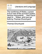 The Worthines of Wales, a Poem: A True Note of the Auncient Castles, Famous Monuments, Goodly Rivers, Faire Bridges, Fine Townes, and Courteous People, That I Have Seen in the Noble Countrie of Wales