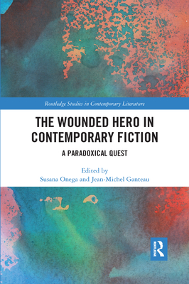 The Wounded Hero in Contemporary Fiction: A Paradoxical Quest - Onega, Susana (Editor), and Ganteau, Jean-Michel (Editor)