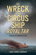 The Wreck of the Circus Ship Royal Tar: Tragedy in Penobscot Bay