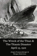 The Wreck of the Titan & the Titanic Disaster April 15, 1912
