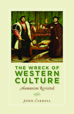 The Wreck of Western Culture: Humanism Revisited - Carroll, John