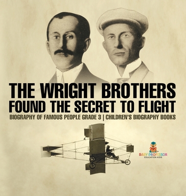 The Wright Brothers Found The Secret To Flight - Biography of Famous People Grade 3 Children's Biography Books - Baby Professor