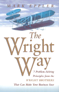 The Wright Way: 7 Problem-Solving Principles from the Wright Brothers That Can Make Your Business Soar!