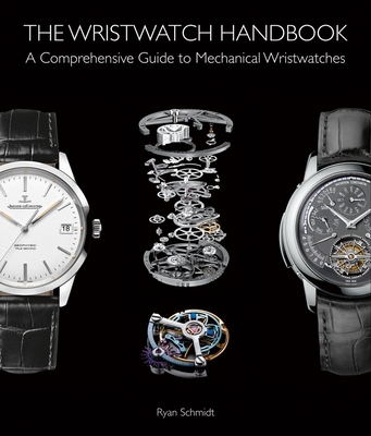 The Wristwatch Handbook: A Comprehensive Guide to Mechanical Wristwatches - Schmidt, Ryan