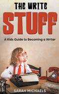The Write Stuff: A Kids Guide to Becoming a Writer