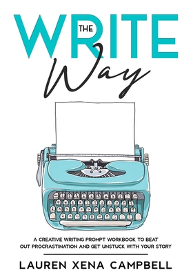 The Write Way: A creative writing prompt workbook to beat out procrastination and get unstuck with your story - Campbell, Aaron D (Editor), and Campbell, Lauren Xena