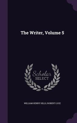 The Writer, Volume 5 - Hills, William Henry, and Luce, Robert