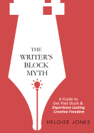 The Writer's Block Myth: A Guide to Get Past Stuck & Experience Lasting Creative Freedom