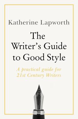 The Writer's Guide to Good Style: A 21st Century guide to improving your punctuation, pace, grammar and style - Lapworth, Katherine