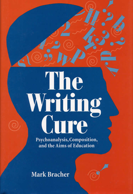 The Writing Cure: Psychoanalysis, Composition, and the Aims of Education - Bracher, Mark, Professor