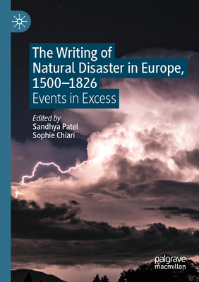 The Writing of Natural Disaster in Europe, 1500-1826: Events in Excess - Patel, Sandhya (Editor), and Chiari, Sophie (Editor)