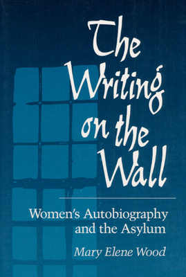 The Writing on Wall: Women's Autobiography and the Asylum - Wood, Mary