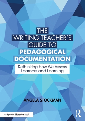 The Writing Teacher's Guide to Pedagogical Documentation: Rethinking How We Assess Learners and Learning - Stockman, Angela