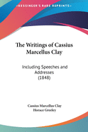 The Writings of Cassius Marcellus Clay: Including Speeches and Addresses (1848)