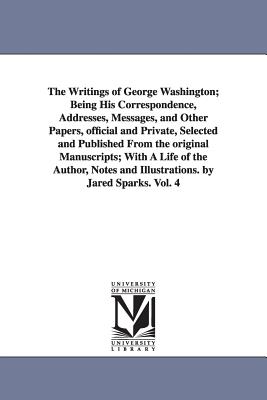 The Writings of George Washington; Being His Correspondence, Addresses, Messages, and Other Papers, Official and Private, Selected and Published from - Washington, George