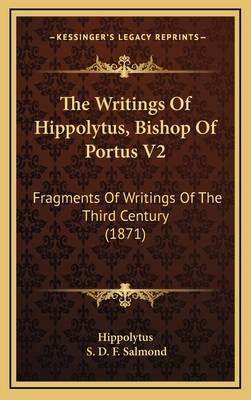 The Writings of Hippolytus, Bishop of Portus V2: Fragments of Writings of the Third Century (1871) - Hippolytus, and Salmond, S D F (Translated by)