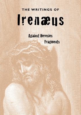 The Writings of Irenaeus - Irenaeus, and Roberts, Alexander, Reverend, PhD (Editor), and Donaldson, James, Sir (Editor)