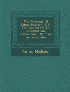 The Writings of James Madison: 1787. the Journal of the Constitutional Convention - Primary Source Edition