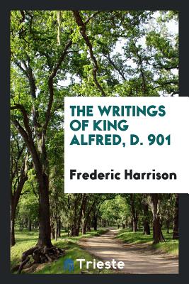 The Writings of King Alfred, D. 901 - Harrison, Frederic