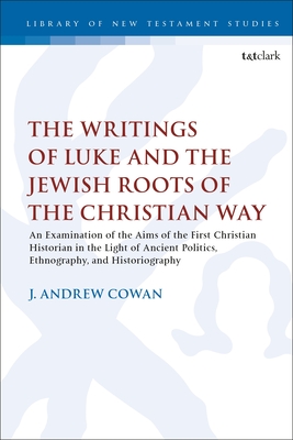 The Writings of Luke and the Jewish Roots of the Christian Way: An Examination of the Aims of the First Christian Historian in the Light of Ancient Politics, Ethnography, and Historiography - Cowan, J Andrew, and Keith, Chris (Editor)