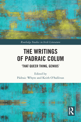 The Writings of Padraic Colum: 'That Queer Thing, Genius' - Whyte, Pdraic (Editor), and O'Sullivan, Keith (Editor)