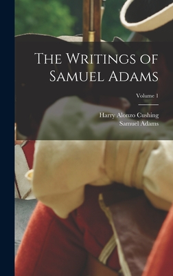 The Writings of Samuel Adams; Volume 1 - Cushing, Harry Alonzo, and Adams, Samuel