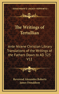 The Writings of Tertullian: Ante Nicene Christian Library Translations of the Writings of the Fathers Down to AD 325 V11