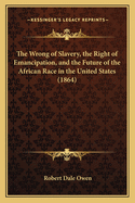 The Wrong of Slavery, the Right of Emancipation, and the Future of the African Race in the United States (1864)