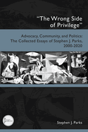The Wrong Side of Privilege: Advocacy, Community, and Politics: The Collected Essays of Stephen J. Parks, 2000-2020