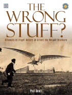The Wrong Stuff?: Attempts at Flight Before (& After) the Wright Brothers - Scott, Phil