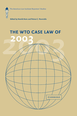 The WTO Case Law of 2003: The American Law Institute Reporters' Studies - Horn, Henrik (Editor), and Mavroidis, Petros C. (Editor)