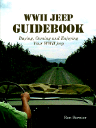 The WWII Jeep Guidebook: Buying, Owning, and Enjoying Your WWII Jeep - Bernier, Ren