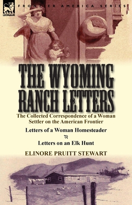 The Wyoming Ranch Letters: The Collected Correspondence of a Woman Settler on the American Frontier-Letters of a Woman Homesteader & Letters on a - Stewart, Elinore Pruitt