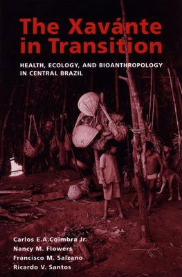 The Xavante in Transition: Health, Ecology, and Bioanthropology in Central Brazil - Coimbra, Carlos E a, and Flowers, Nancy M, and Salzano, Francisco M