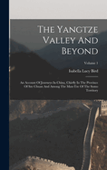 The Yangtze Valley And Beyond: An Account Of Journeys In China, Chiefly In The Province Of Sze Chuan And Among The Man-tze Of The Somo Territory; Volume 1