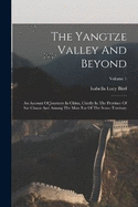 The Yangtze Valley And Beyond: An Account Of Journeys In China, Chiefly In The Province Of Sze Chuan And Among The Man-tze Of The Somo Territory; Volume 1