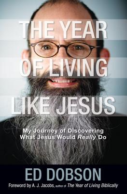The Year of Living Like Jesus: My Journey of Discovering What Jesus Would Really Do - Dobson, Edward G