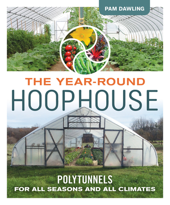 The Year-Round Hoophouse: Polytunnels for All Seasons and All Climates - Dawling, Pam