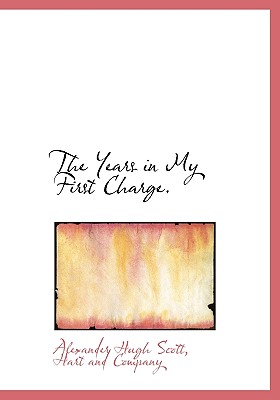 The Years in My First Charge - Scott, Alexander Hugh, and Hart and Company (Creator)
