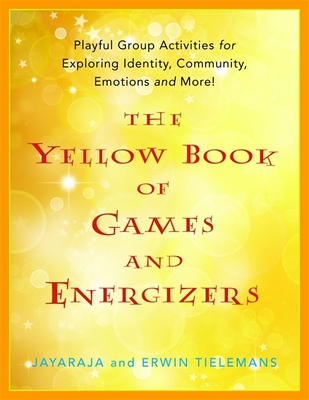 The Yellow Book of Games and Energizers: Playful Group Activities for Exploring Identity, Community, Emotions and More! - Jayaraja, and Tielemans, Erwin