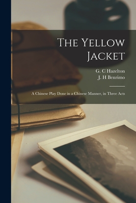 The Yellow Jacket: a Chinese Play Done in a Chinese Manner, in Three Acts - Hazelton, G C (Creator), and Benrimo, J H (Creator)