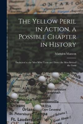 The Yellow Peril in Action, a Possible Chapter in History; Dedicated to the men who Train and Direct the men Behind the Guns - Manson, Marsden