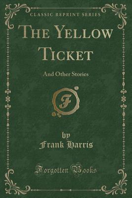 The Yellow Ticket: And Other Stories (Classic Reprint) - Harris, Frank, Professor, III