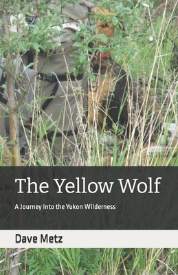 The Yellow Wolf: A Journey Into the Yukon Wilderness - Metz, Dave