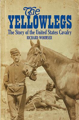 The Yellowlegs: The Story of the United States Cavalry - Wormser, Richard