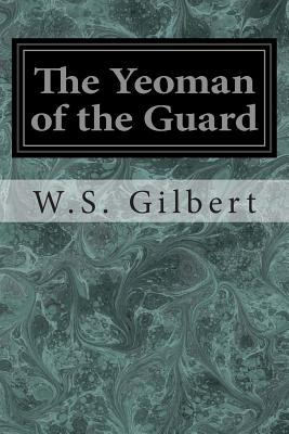 The Yeoman of the Guard: Or The Merryman and his Maid - Sullivan, Arthur, Sir, and Gilbert, W S
