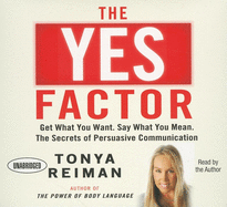 The Yes Factor: Get What You Want, Say What You Mean: The Secrets of Persuasive Communication