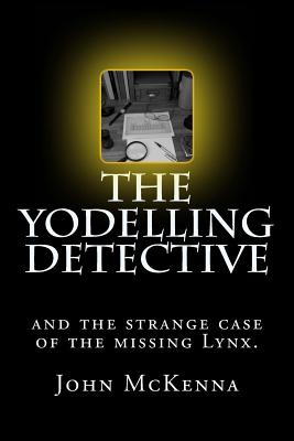 The Yodelling Detective: and the strange case of the missing lynx - McKenna, John