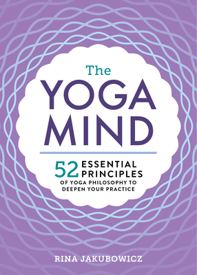 The Yoga Mind: 52 Essential Principles of Yoga Philosophy to Deepen Your Practice - Jakubowicz, Rina