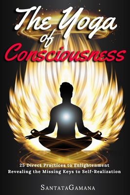 The Yoga of Consciousness: 25 Direct Practices to Enlightenment. Revealing the Missing Keys to Self-Realization - Santatagamana